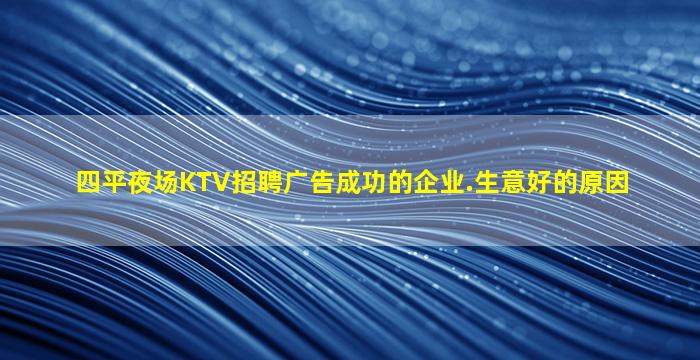 四平夜场KTV招聘广告成功的企业.生意好的原因
