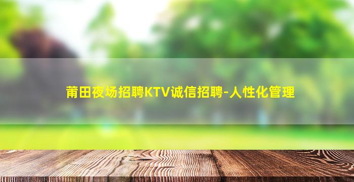 莆田夜场招聘KTV诚信招聘-人性化管理